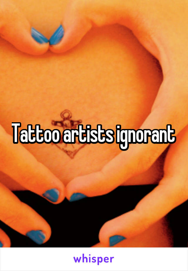 Tattoo artists ignorant 