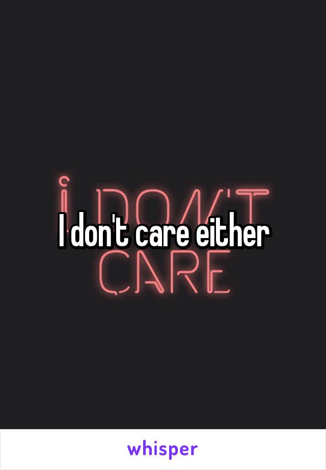 I don't care either