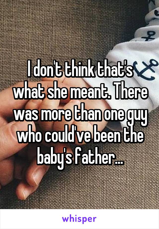 I don't think that's what she meant. There was more than one guy who could've been the baby's father...