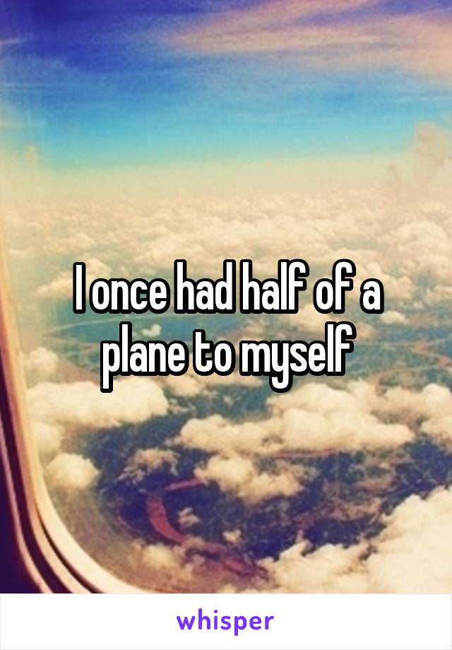 I once had half of a plane to myself