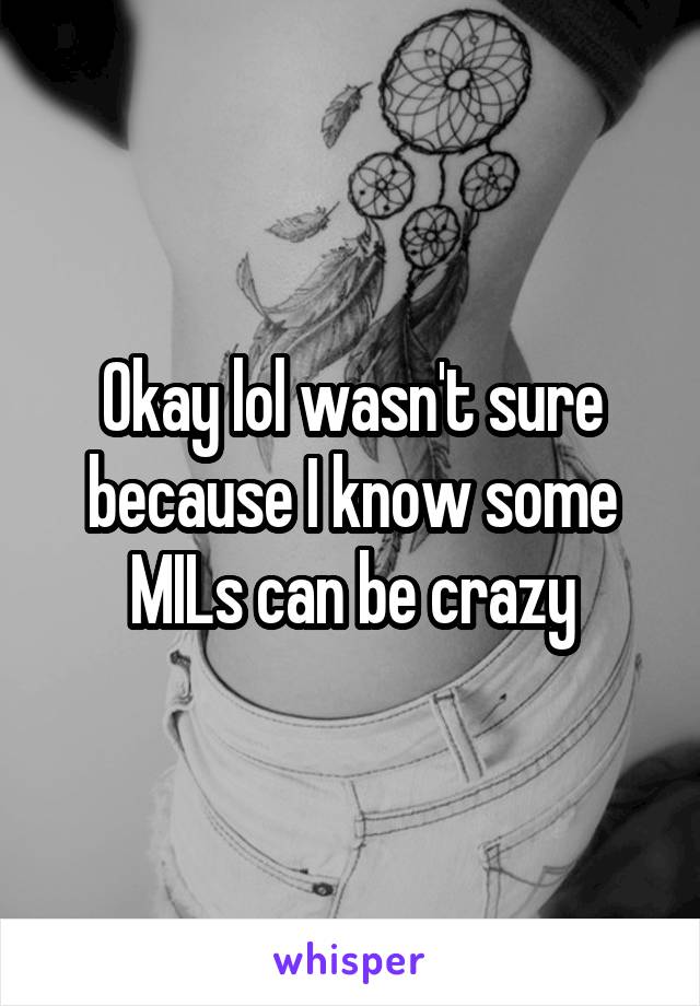 Okay lol wasn't sure because I know some MILs can be crazy