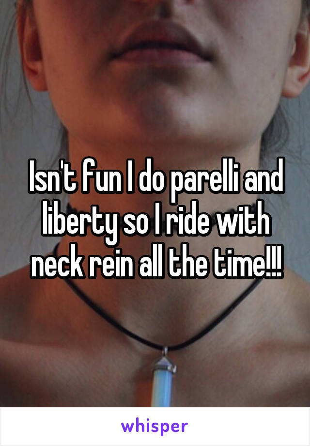Isn't fun I do parelli and liberty so I ride with neck rein all the time!!!
