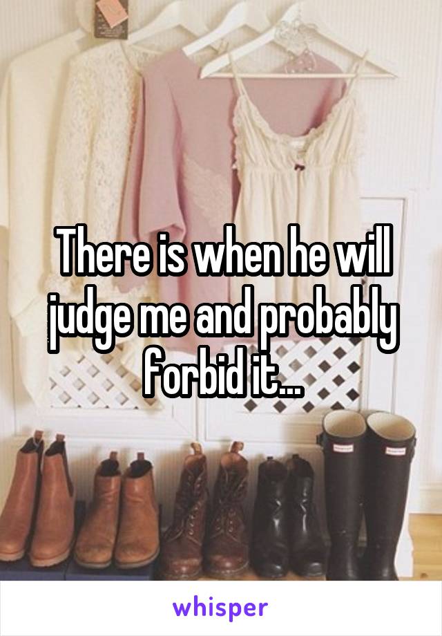 There is when he will judge me and probably forbid it...
