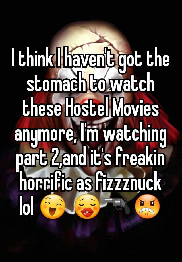 I think I haven't got the stomach to watch these Hostel Movies anymore, I'm watching part 2,and it's freakin horrific as fizzznuck lol 😄 😗🔫😠