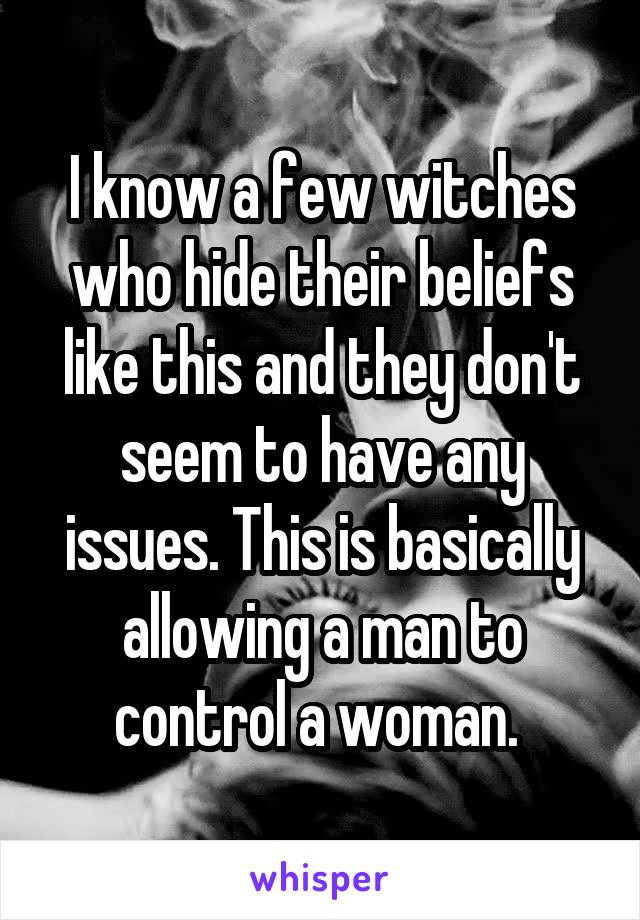 I know a few witches who hide their beliefs like this and they don't seem to have any issues. This is basically allowing a man to control a woman. 