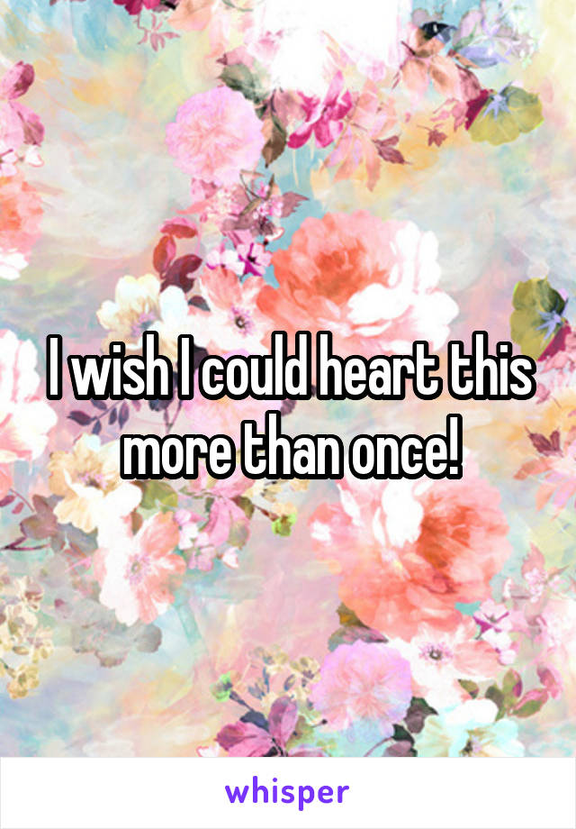 I wish I could heart this more than once!