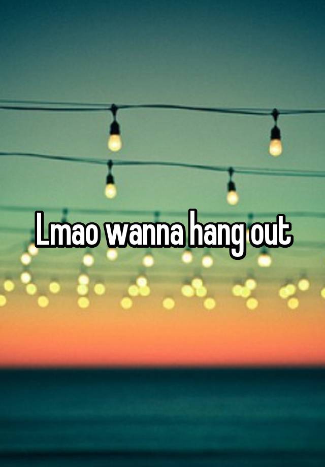 You Wanna Hang Out Meaning