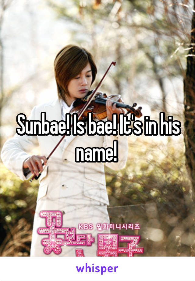 Sunbae! Is bae! It's in his name! 