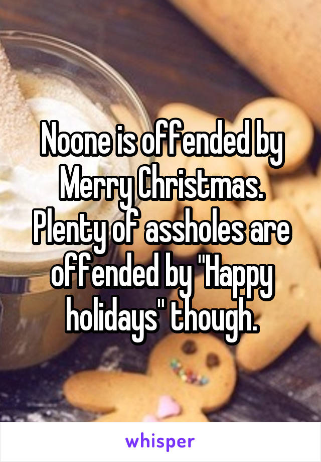 Noone is offended by Merry Christmas.
Plenty of assholes are offended by "Happy holidays" though.