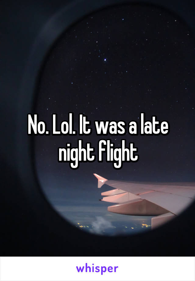 No. Lol. It was a late night flight