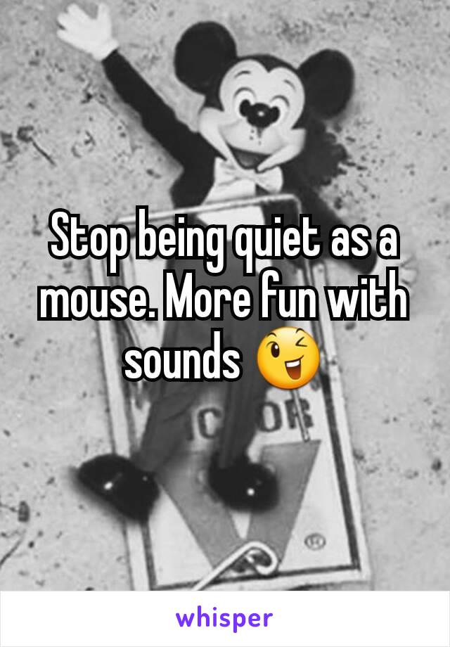 Stop being quiet as a mouse. More fun with sounds 😉

