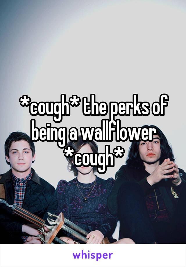 *cough* the perks of being a wallflower *cough*