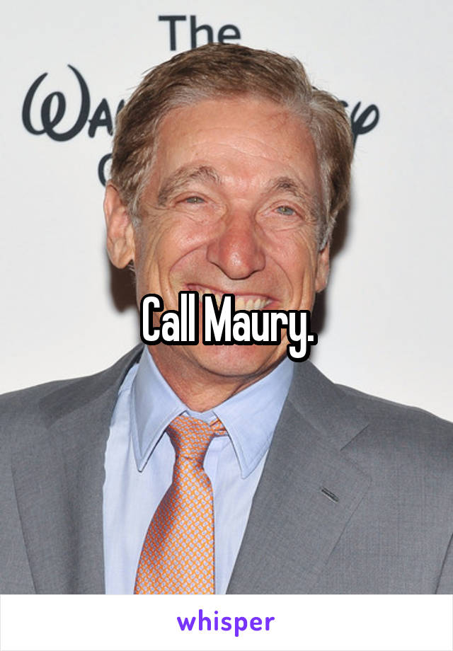 Call Maury.