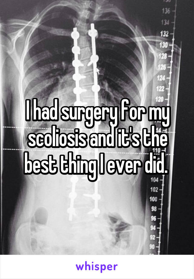 I had surgery for my scoliosis and it's the best thing I ever did. 
