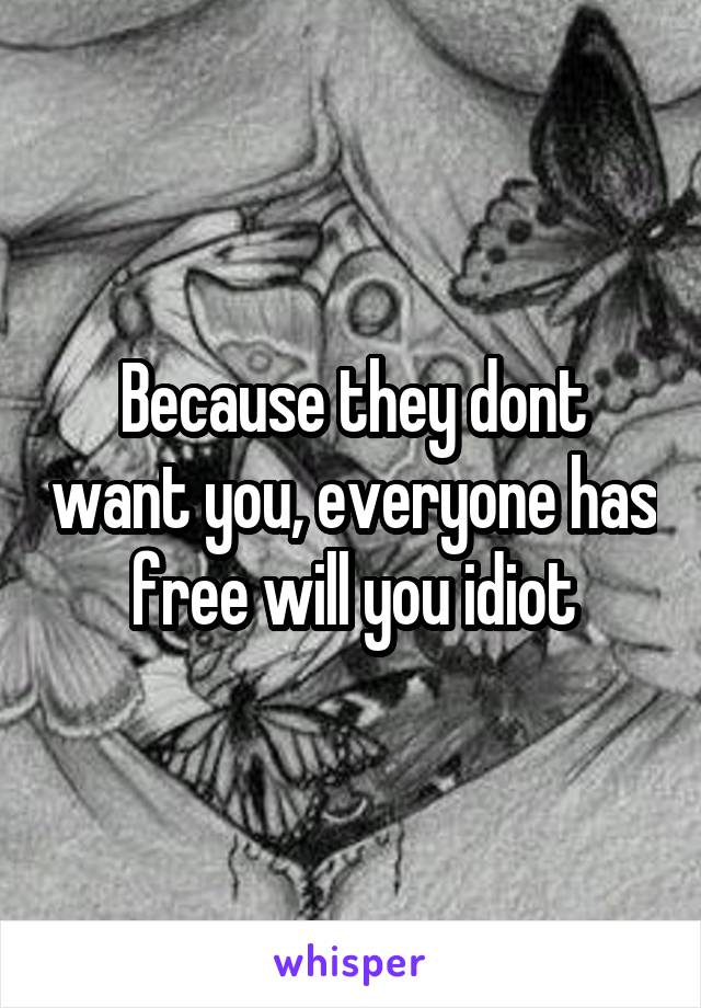 Because they dont want you, everyone has free will you idiot