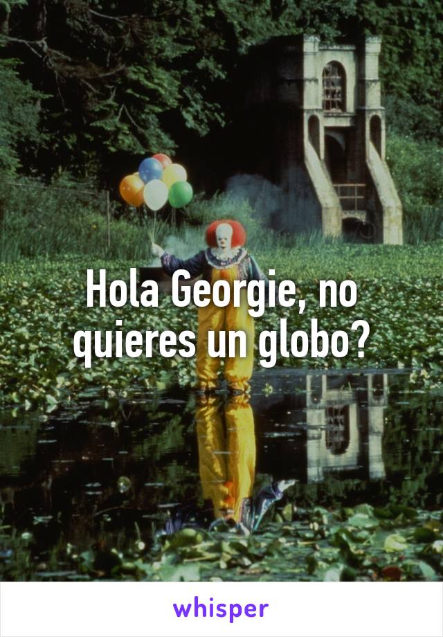 Hola Georgie, no quieres un globo?