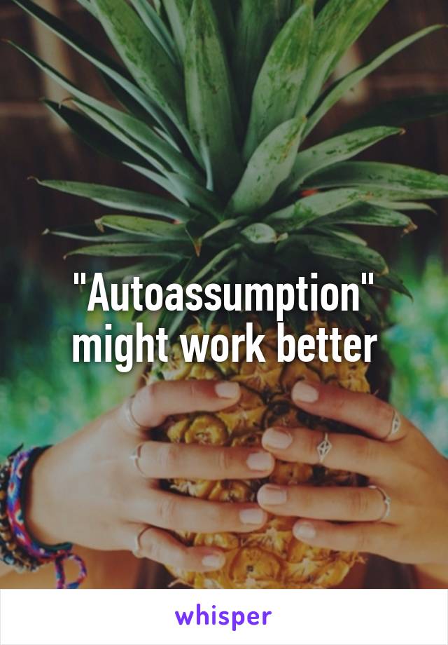 "Autoassumption" might work better