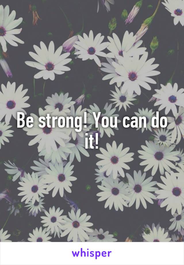 Be strong! You can do it!