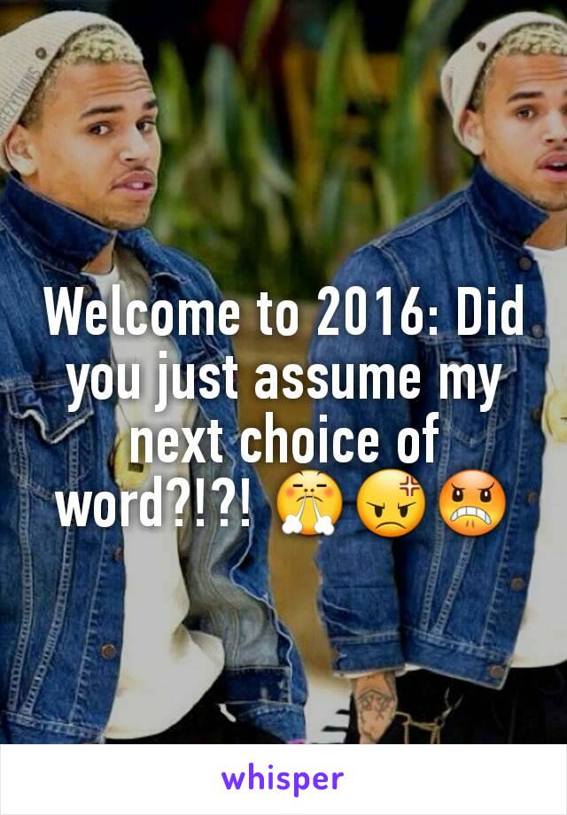 Welcome to 2016: Did you just assume my next choice of word?!?! 😤😡😠