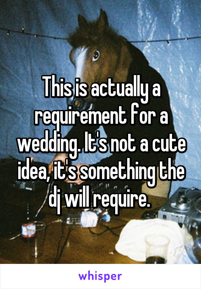 This is actually a requirement for a wedding. It's not a cute idea, it's something the dj will require. 