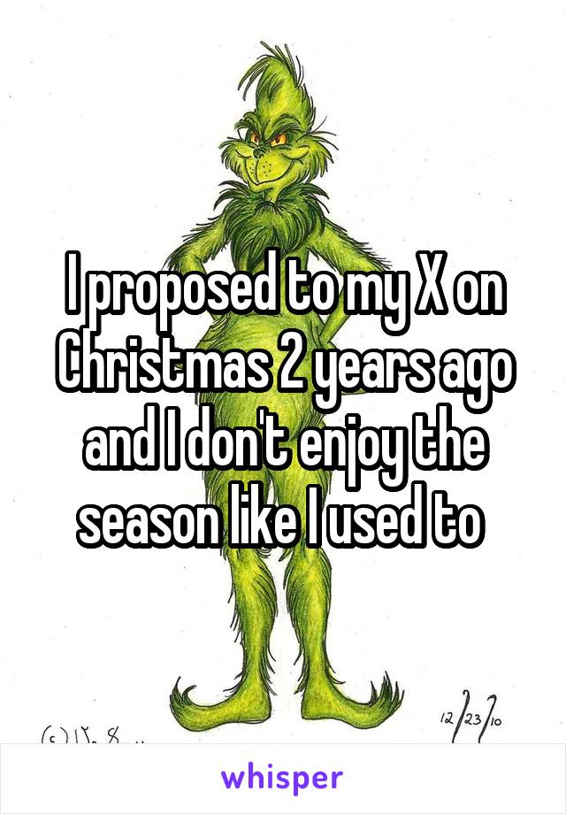 I proposed to my X on Christmas 2 years ago and I don't enjoy the season like I used to 