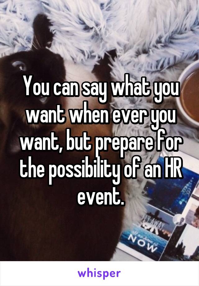 You can say what you want when ever you want, but prepare for the possibility of an HR event.