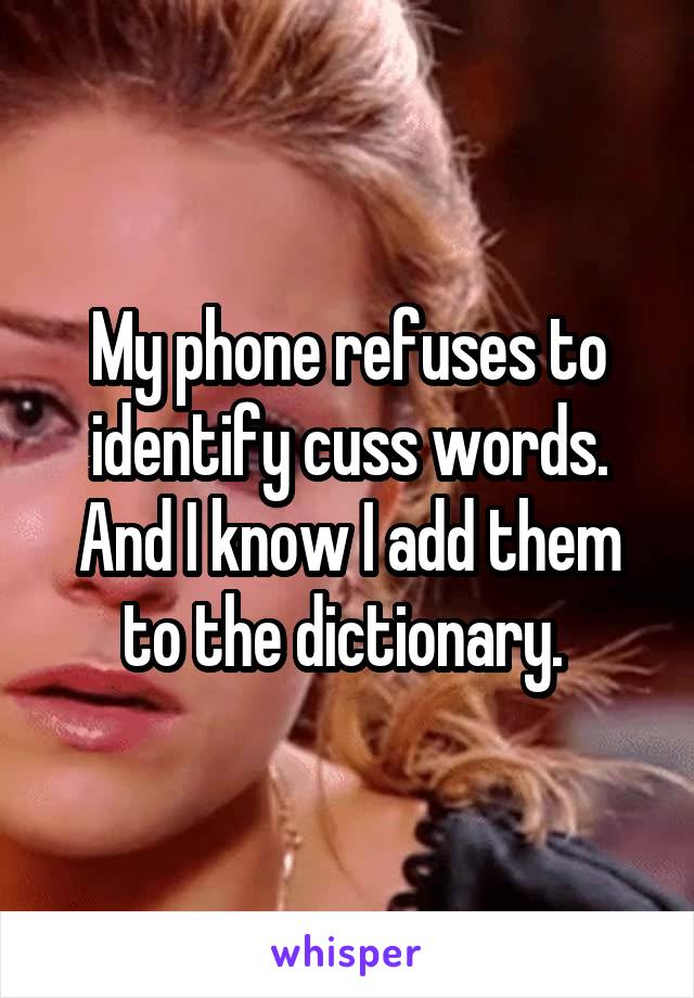 My phone refuses to identify cuss words. And I know I add them to the dictionary. 