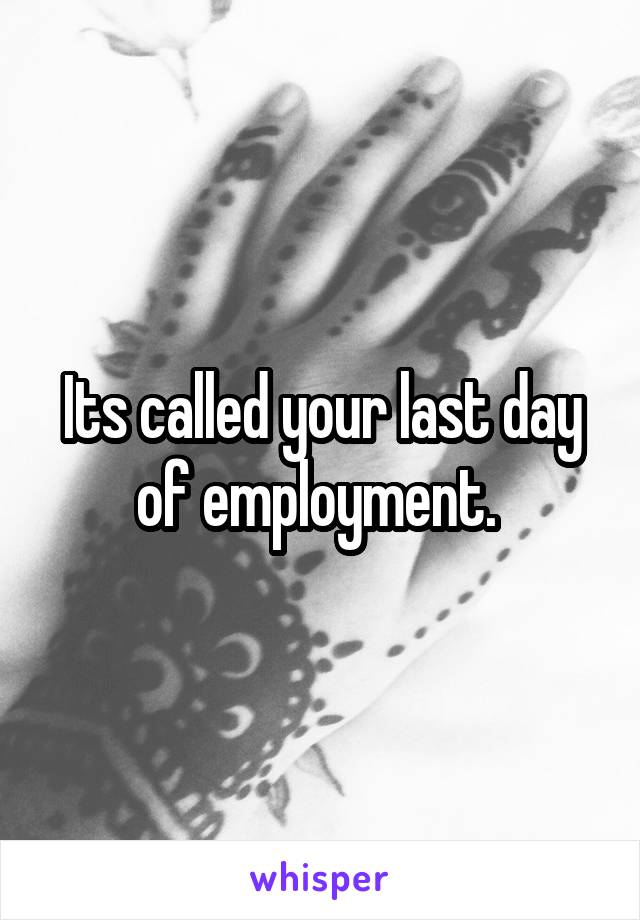 Its called your last day of employment. 