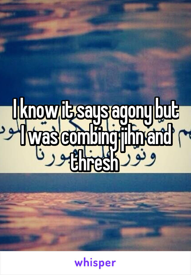 I know it says agony but I was combing jihn and thresh 