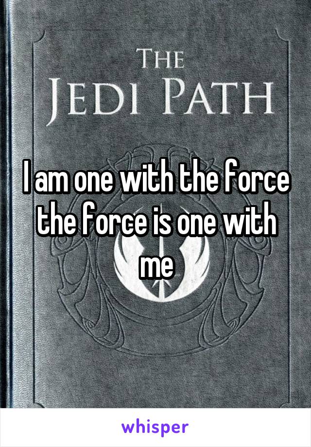 I am one with the force the force is one with me