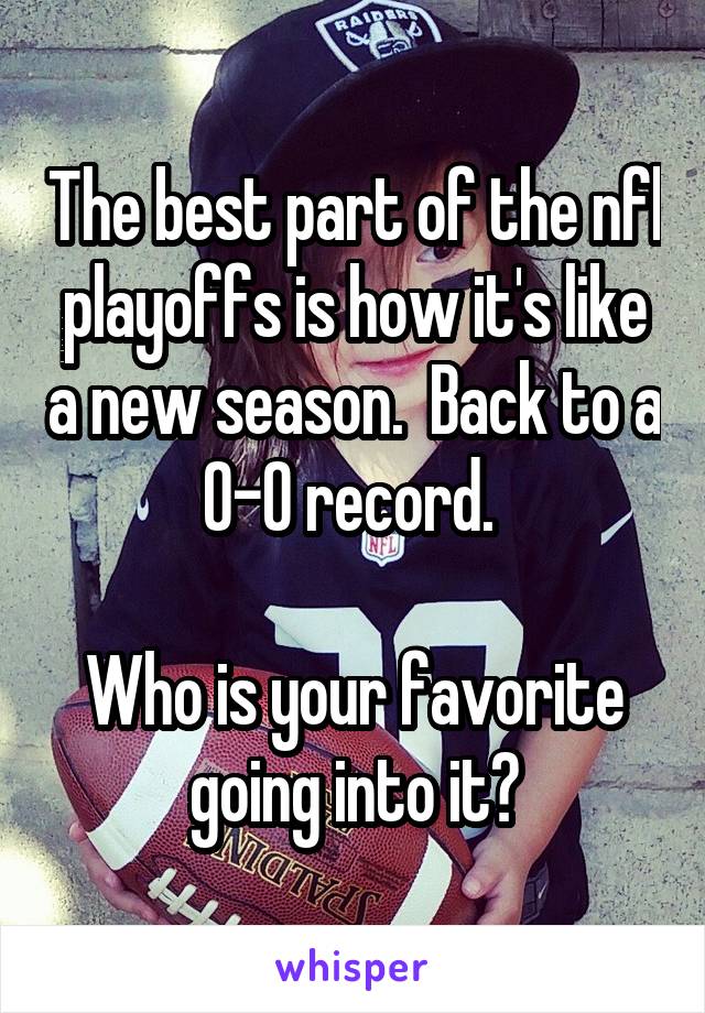 The best part of the nfl playoffs is how it's like a new season.  Back to a 0-0 record. 

Who is your favorite going into it?