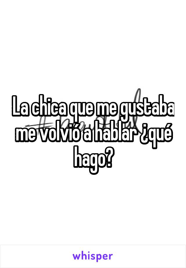 La chica que me gustaba me volvió a hablar ¿qué hago?