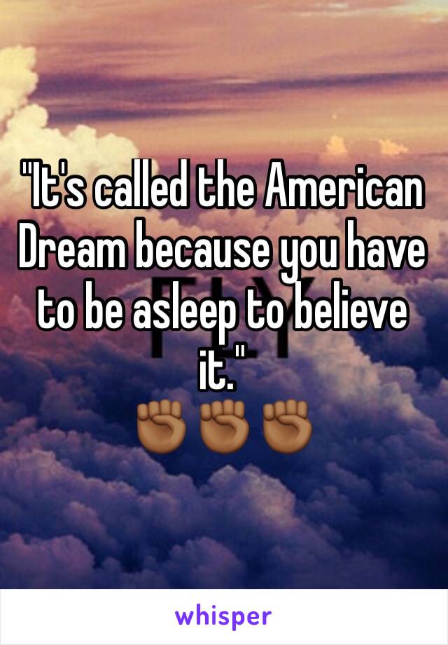 "It's called the American Dream because you have to be asleep to believe it."
✊🏾✊🏾✊🏾