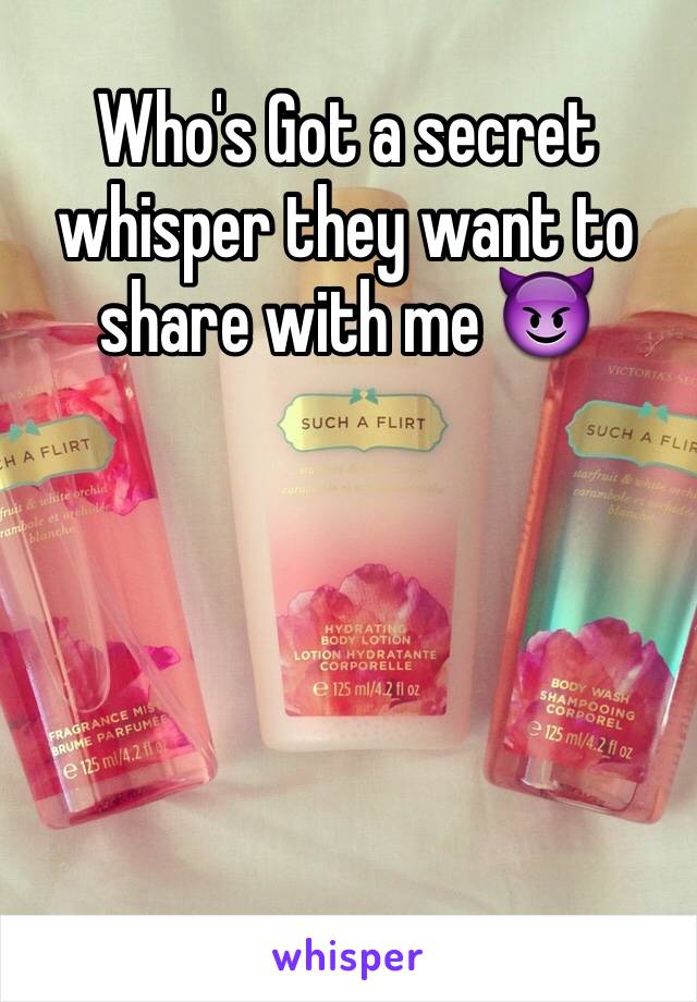 Who's Got a secret whisper they want to share with me 😈