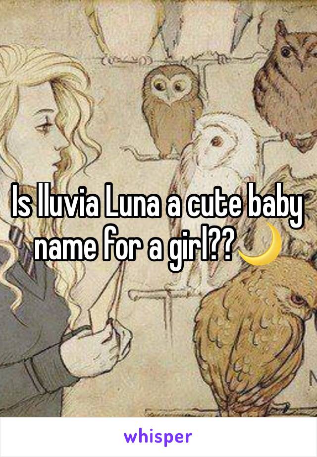 Is lluvia Luna a cute baby name for a girl??🌙