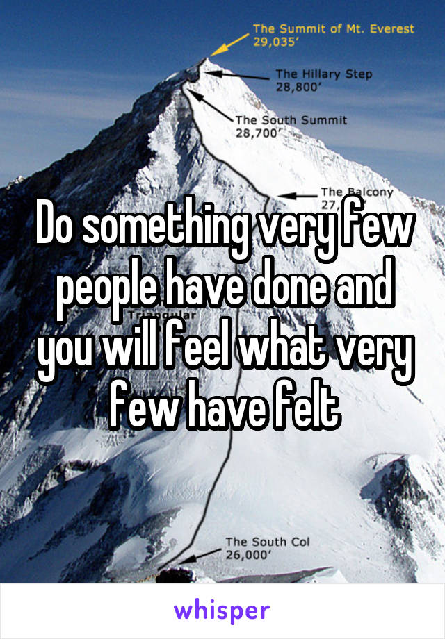 Do something very few people have done and you will feel what very few have felt