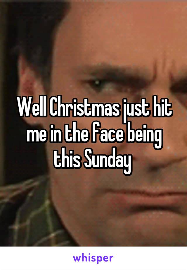 Well Christmas just hit me in the face being this Sunday 