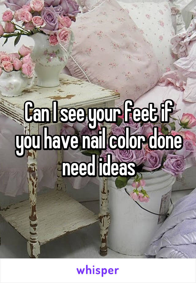 Can I see your feet if you have nail color done need ideas