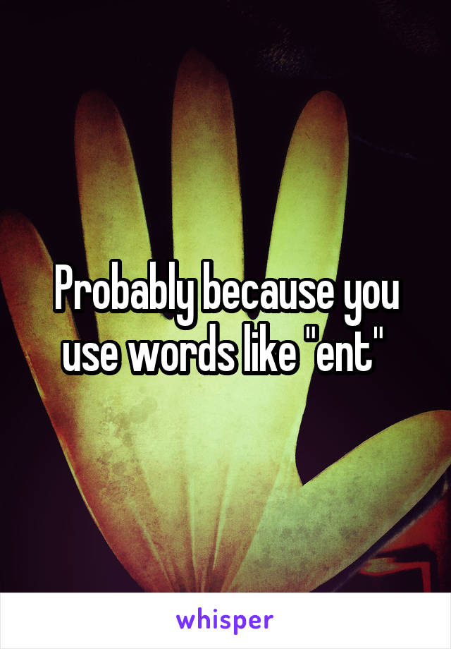 Probably because you use words like "ent" 