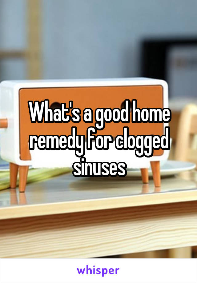 What's a good home remedy for clogged sinuses