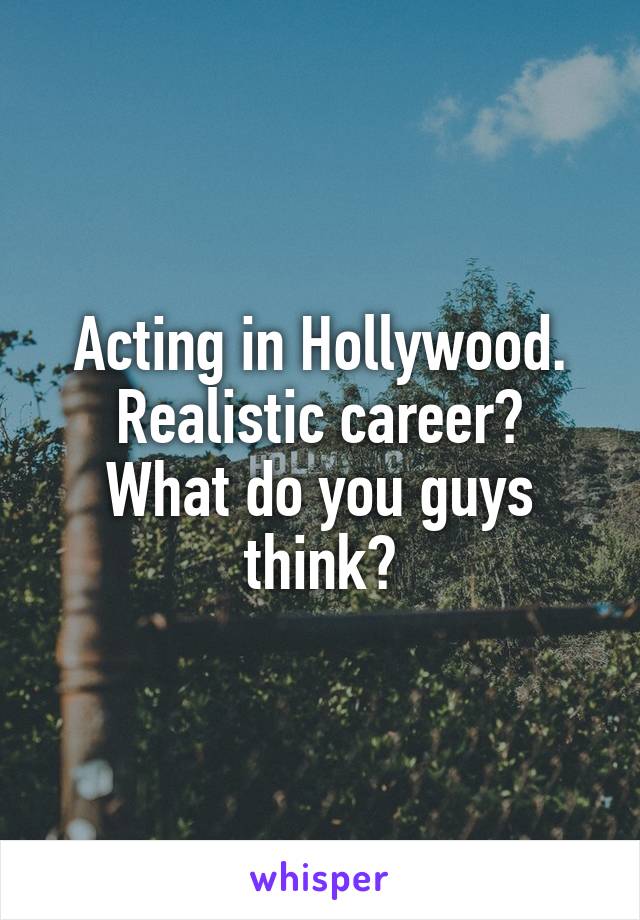 Acting in Hollywood.
Realistic career?
What do you guys think?