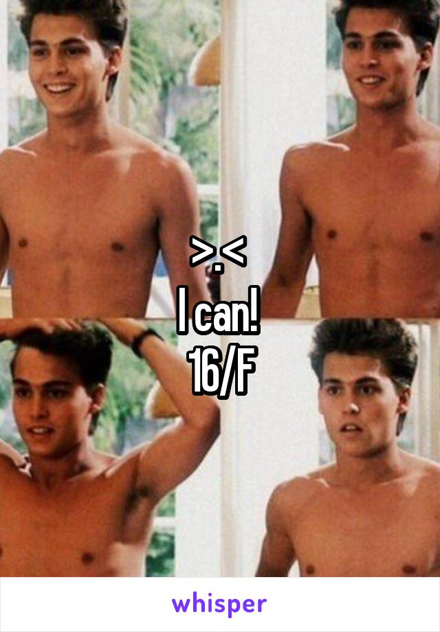 >.< 
I can! 
16/F