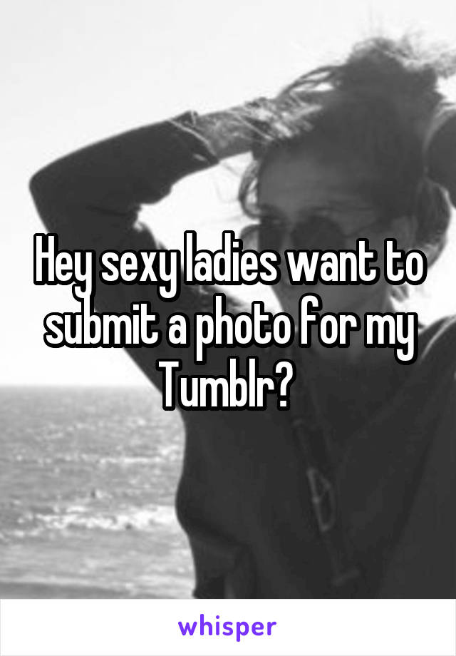 Hey sexy ladies want to submit a photo for my Tumblr? 