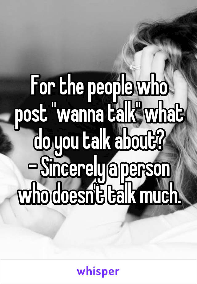 For the people who post "wanna talk" what do you talk about?
- Sincerely a person who doesn't talk much.