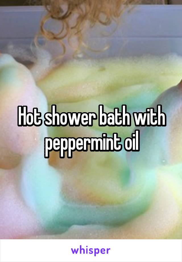 Hot shower bath with peppermint oil