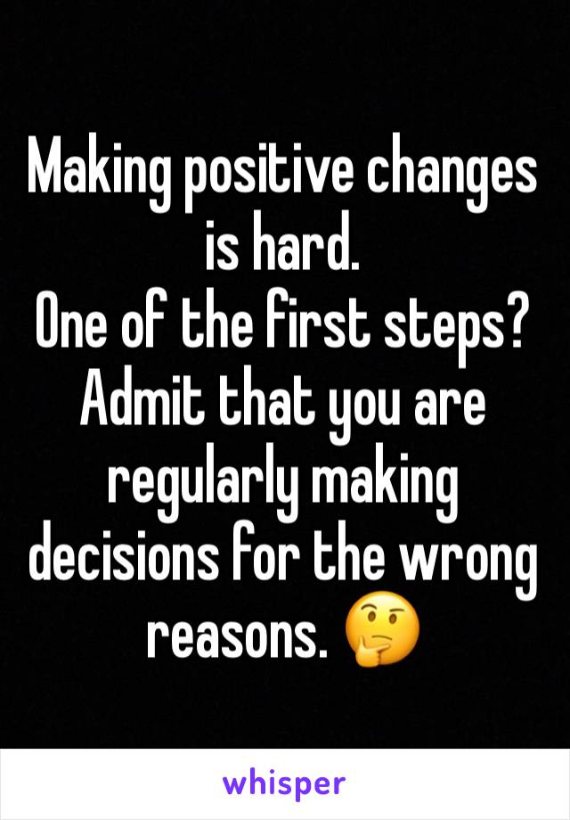 Making positive changes is hard. 
One of the first steps? 
Admit that you are regularly making decisions for the wrong reasons. 🤔