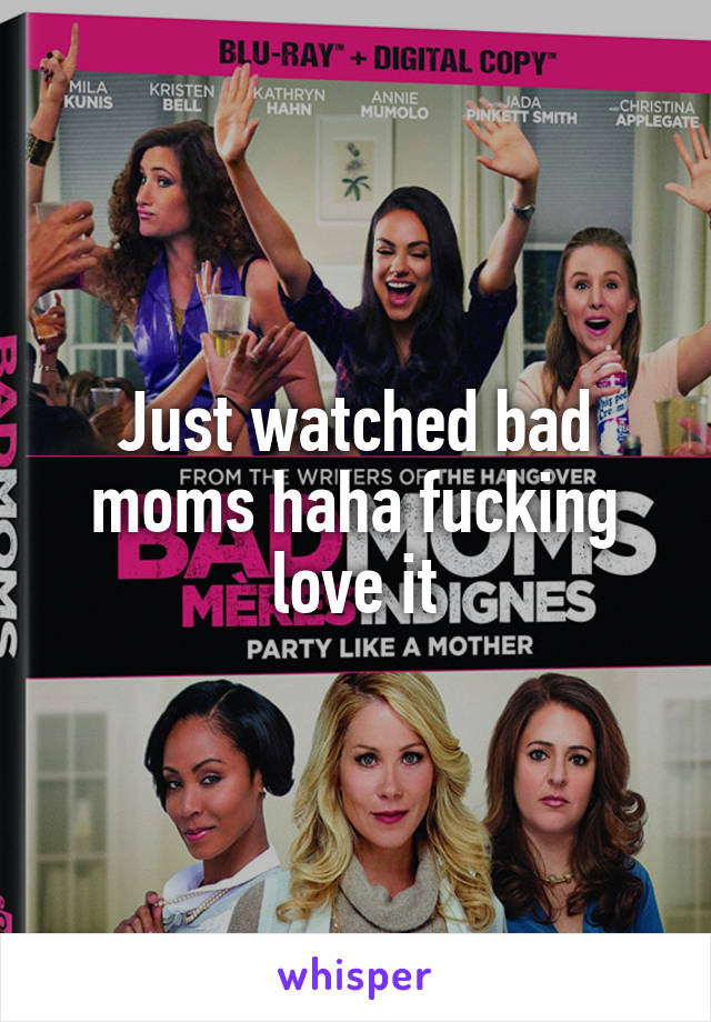 Just watched bad moms haha fucking love it