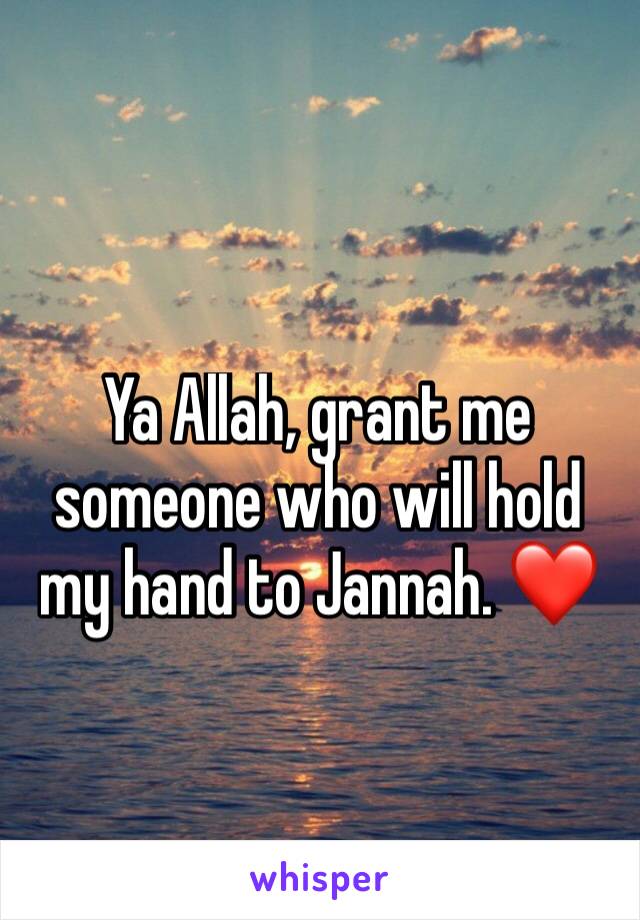 Ya Allah, grant me someone who will hold my hand to Jannah. ❤