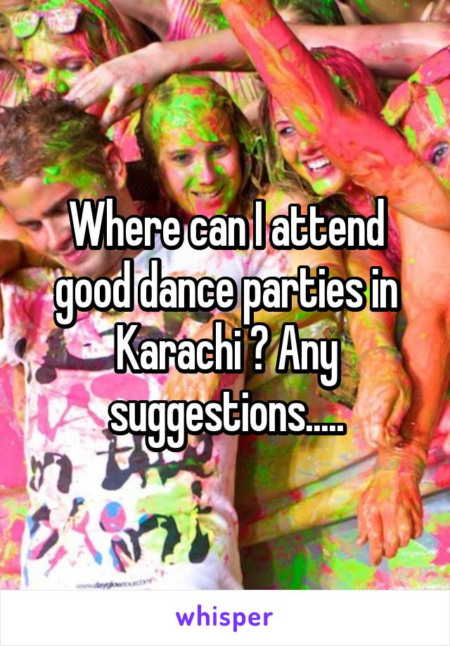 Where can I attend good dance parties in Karachi ? Any suggestions.....