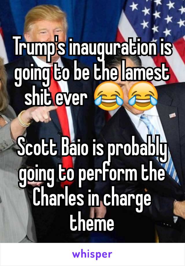 Trump's inauguration is going to be the lamest shit ever 😂😂

Scott Baio is probably going to perform the Charles in charge theme